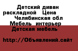 Детский диван раскладной › Цена ­ 6 000 - Челябинская обл. Мебель, интерьер » Детская мебель   